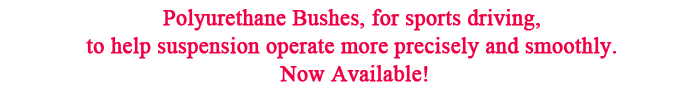 Polyurethane Bushes, for sports driving, to help suspension operate more precisely and smoothly. Now Available!